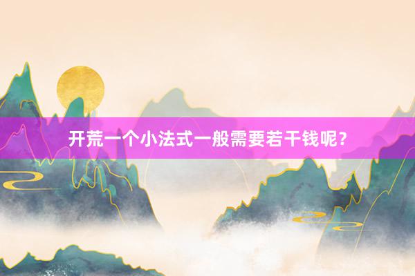 开荒一个小法式一般需要若干钱呢?