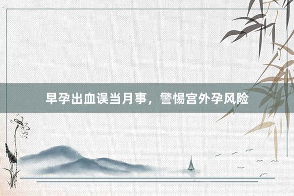早孕出血误当月事，警惕宫外孕风险