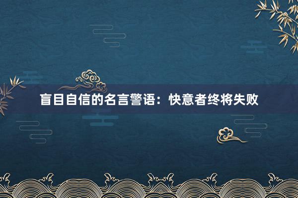 盲目自信的名言警语:快意者终将失败