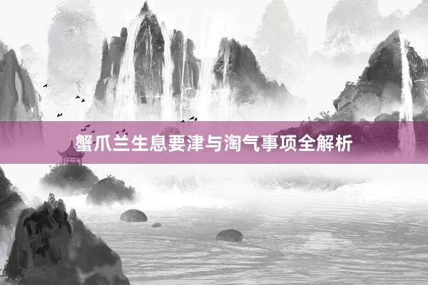 蟹爪兰生息要津与淘气事项全解析