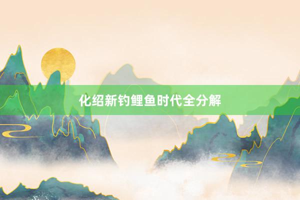 化绍新钓鲤鱼时代全分解